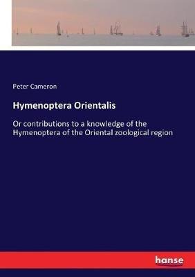 Hymenoptera Orientalis: Or contributions to a knowledge of the Hymenoptera of the Oriental zoological region - Peter Cameron - cover