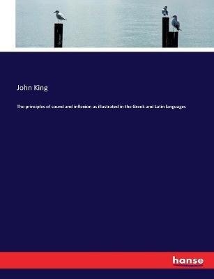 The principles of sound and inflexion as illustrated in the Greek and Latin languages - John King - cover