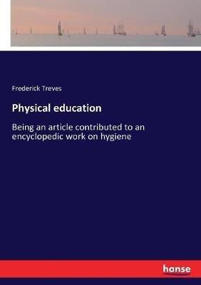 Physical education: Being an article contributed to an encyclopedic work on hygiene - Frederick Treves - cover