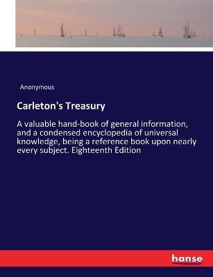 Carleton's Treasury: A valuable hand-book of general information, and a condensed encyclopedia of universal knowledge, being a reference book upon nearly every subject. Eighteenth Edition - Anonymous - cover