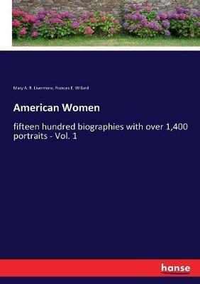 American Women: fifteen hundred biographies with over 1,400 portraits - Vol. 1 - Frances E Willard,Mary a R Livermore - cover