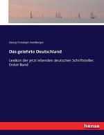 Das gelehrte Deutschland: Lexikon der jetzt lebenden deutschen Schriftsteller. Erster Band
