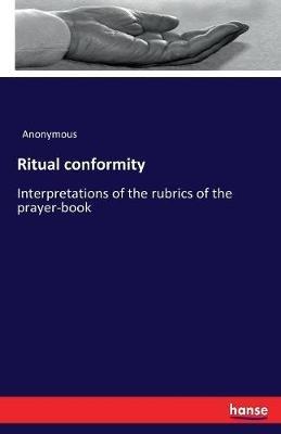 Ritual conformity: Interpretations of the rubrics of the prayer-book - Anonymous - cover