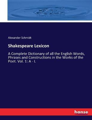 Shakespeare Lexicon: A Complete Dictionary of all the English Words, Phrases and Constructions in the Works of the Poet. Vol. 1: A - L - Alexander Schmidt - cover