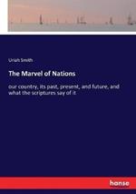 The Marvel of Nations: our country, its past, present, and future, and what the scriptures say of it
