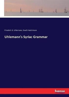 Uhlemann's Syriac Grammar - Friedrich G Uhlemann,Enoch Hutchinson - cover