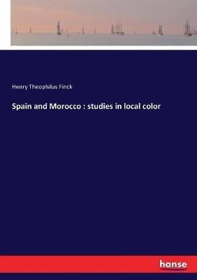 Spain and Morocco: studies in local color - Henry Theophilus Finck - cover