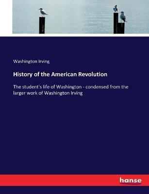 History of the American Revolution: The student's life of Washington - condensed from the larger work of Washington Irving - Washington Irving - cover