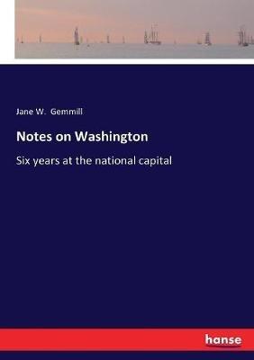 Notes on Washington: Six years at the national capital - Jane Gemmill - cover