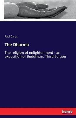 The Dharma: The religion of enlightenment - an exposition of Buddhism. Third Edition - Paul Carus - cover
