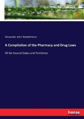 A Compilation of the Pharmacy and Drug Laws: Of the Several States and Territories - Alexander John Wedderbrun - cover