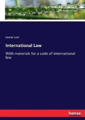 International Law: With materials for a code of international law - Leone Levi - cover