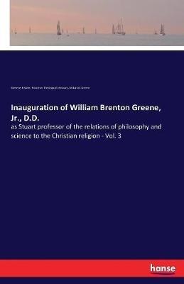 Inauguration of William Brenton Greene, Jr., D.D.: as Stuart professor of the relations of philosophy and science to the Christian religion - Vol. 3 - Ebenezer Erskine,Princeton Theological Seminary,William B Greene - cover