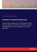 Hamilton's Celebrated Dictionary: comprising an explanation of 3,500 Italian, French, German, English, and other musical terms, phrases and abbreviations, also a copious list of musical characters