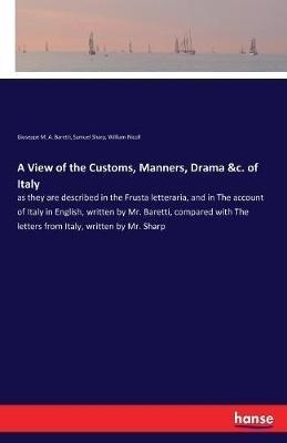 A View of the Customs, Manners, Drama &c. of Italy: as they are described in the Frusta letteraria, and in The account of Italy in English, written by Mr. Baretti, compared with The letters from Italy, written by Mr. Sharp - William Nicoll,Samuel Sharp,Giuseppe M a Baretti - cover