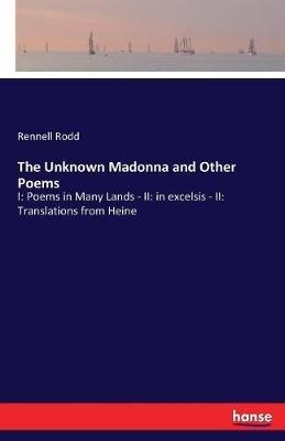 The Unknown Madonna and Other Poems: I: Poems in Many Lands - II: in excelsis - II: Translations from Heine - Rennell Rodd - cover