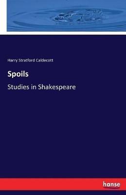 Spoils: Studies in Shakespeare - Harry Stratford Caldecott - cover