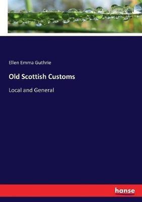 Old Scottish Customs: Local and General - Ellen Emma Guthrie - cover