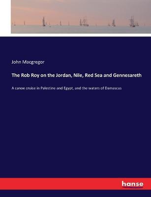 The Rob Roy on the Jordan, Nile, Red Sea and Gennesareth: A canoe cruise in Palestine and Egypt, and the waters of Damascus - John MacGregor - cover