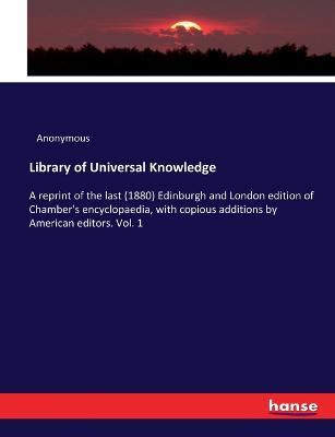 Library of Universal Knowledge: A reprint of the last (1880) Edinburgh and London edition of Chamber's encyclopaedia, with copious additions by American editors. Vol. 1 - Anonymous - cover