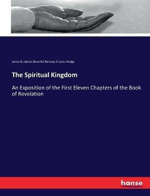 The Spiritual Kingdom: An Exposition of the First Eleven Chapters of the Book of Revelation - Charles Hodge,James B (James Beverlin) Ramsey - cover