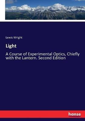 Light: A Course of Experimental Optics, Chiefly with the Lantern. Second Edition - Lewis Wright - cover