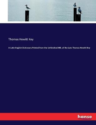 A Latin-English Dictionary Printed from the Unfinished MS. of the Late Thomas Hewitt Key - Thomas Hewitt Key - cover
