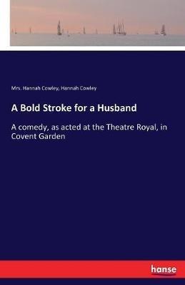 A Bold Stroke for a Husband: A comedy, as acted at the Theatre Royal, in Covent Garden - Hannah Cowley - cover