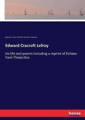 Edward Cracroft Lefroy: his life and poems including a reprint of Echoes from Theocritus - John A Symonds,Edward C Lefroy,Wilfred a Gill - cover