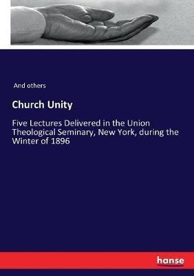 Church Unity: Five Lectures Delivered in the Union Theological Seminary, New York, during the Winter of 1896 - And Others - cover