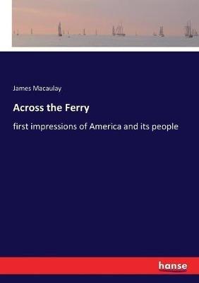 Across the Ferry: first impressions of America and its people - James Macaulay - cover