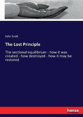 The Lost Principle: The sectional equilibrium - how it was created - how destroyed - how it may be restored - John Scott - cover