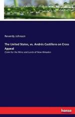 The United States, vs. Andrés Castillero on Cross Appeal: Claim for the Mine and Lands of New Almaden