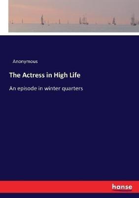 The Actress in High Life: An episode in winter quarters - Anonymous - cover