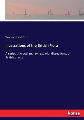 Illustrations of the British Flora: A series of wood engravings, with dissections, of British plants - Walter Hood Fitch - cover