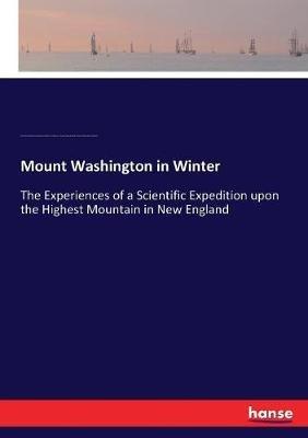 Mount Washington in Winter: The Experiences of a Scientific Expedition upon the Highest Mountain in New England - Charles Henry Hitchcock,Joshua Henry Huntington,S a Nelson - cover