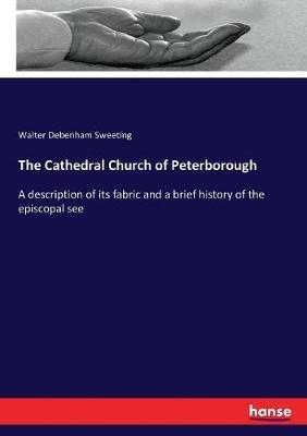 The Cathedral Church of Peterborough: A description of its fabric and a brief history of the episcopal see - Walter Debenham Sweeting - cover