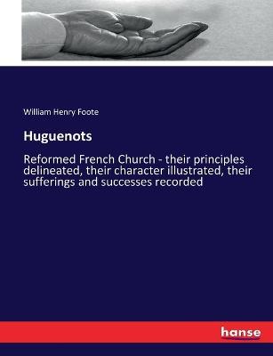 Huguenots: Reformed French Church - their principles delineated, their character illustrated, their sufferings and successes recorded - William Henry Foote - cover