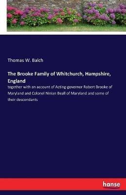The Brooke Family of Whitchurch, Hampshire, England: together with an account of Acting-governor Robert Brooke of Maryland and Colonel Ninian Beall of Maryland and some of their descendants - Thomas W Balch - cover