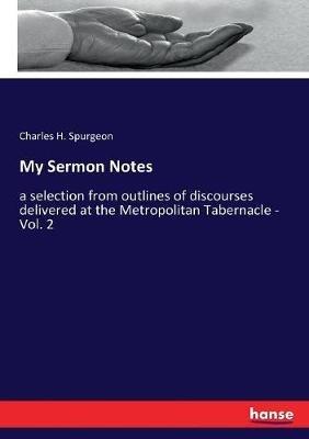 My Sermon Notes: a selection from outlines of discourses delivered at the Metropolitan Tabernacle - Vol. 2 - Charles H Spurgeon - cover