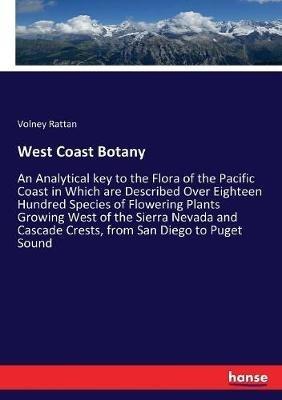 West Coast Botany: An Analytical key to the Flora of the Pacific Coast in Which are Described Over Eighteen Hundred Species of Flowering Plants Growing West of the Sierra Nevada and Cascade Crests, from San Diego to Puget Sound - Volney Rattan - cover