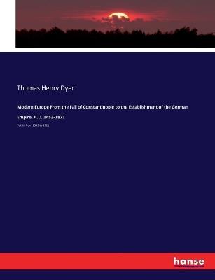 Modern Europe From the Fall of Constantinople to the Establishment of the German Empire, A.D. 1453-1871: Vol. III from 1593 to 1721 - Thomas Henry Dyer - cover