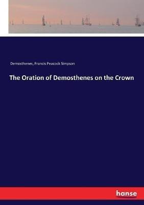 The Oration of Demosthenes on the Crown - Demosthenes,Francis Peacock Simpson - cover
