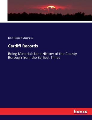 Cardiff Records: Being Materials for a History of the County Borough from the Earliest Times - John Hobson Matthews - cover