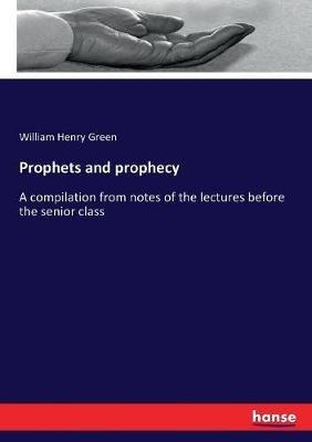 Prophets and prophecy: A compilation from notes of the lectures before the senior class - William Henry Green - cover
