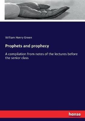 Prophets and prophecy: A compilation from notes of the lectures before the senior class - William Henry Green - cover