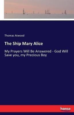The Ship Mary Alice: My Prayers Will Be Answered - God Will Save you, my Precious Boy - Thomas Atwood - cover