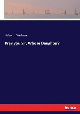 Pray you Sir, Whose Daughter? - Helen H Gardener - cover