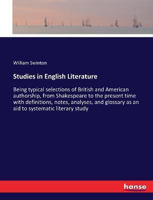 Studies in English Literature: Being typical selections of British and American authorship, from Shakespeare to the present time with definitions, notes, analyses, and glossary as an aid to systematic literary study - William Swinton - cover