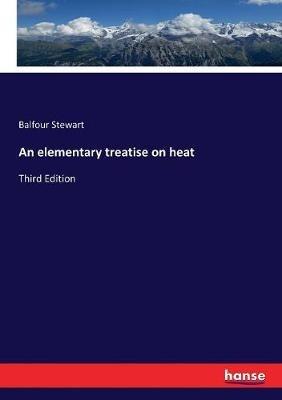 An elementary treatise on heat: Third Edition - Balfour Stewart - cover